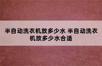 半自动洗衣机放多少水 半自动洗衣机放多少水合适